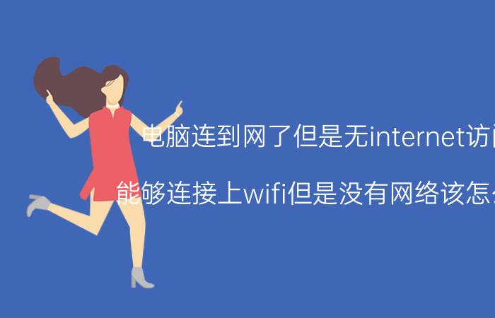 电脑连到网了但是无internet访问 能够连接上wifi但是没有网络该怎么办？